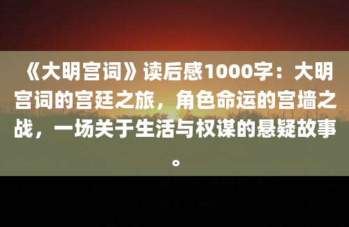 《大明宫词》读后感1000字：大明宫词的宫廷之旅，角色命运的宫墙之战，一场关于生活与权谋的悬疑故事。