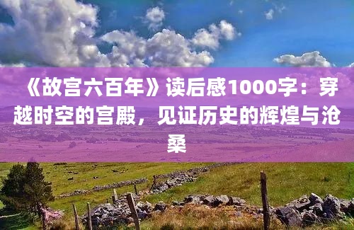 《故宫六百年》读后感1000字：穿越时空的宫殿，见证历史的辉煌与沧桑