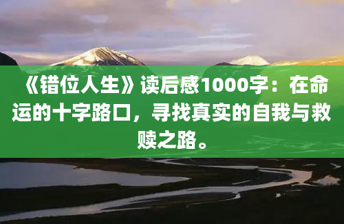 《错位人生》读后感1000字：在命运的十字路口，寻找真实的自我与救赎之路。