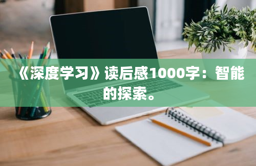 《深度学习》读后感1000字：智能的探索。