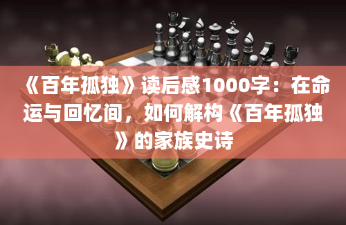 《百年孤独》读后感1000字：在命运与回忆间，如何解构《百年孤独》的家族史诗