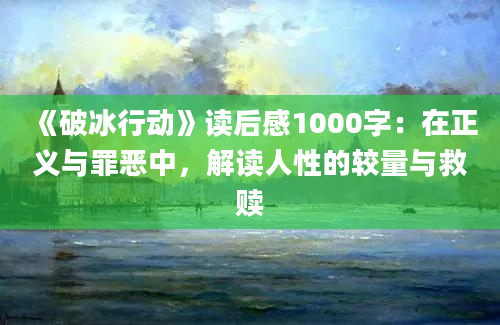 《破冰行动》读后感1000字：在正义与罪恶中，解读人性的较量与救赎