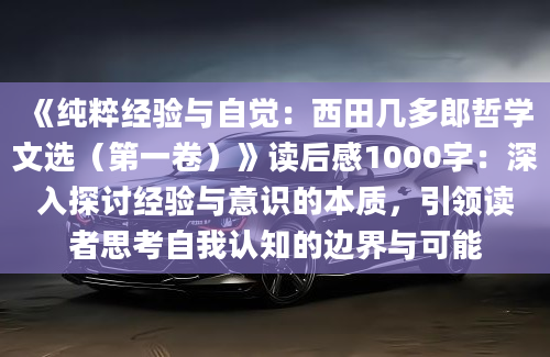 《纯粹经验与自觉：西田几多郎哲学文选（第一卷）》读后感1000字：深入探讨经验与意识的本质，引领读者思考自我认知的边界与可能