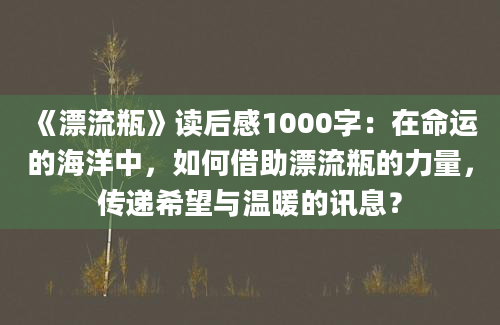 《漂流瓶》读后感1000字：在命运的海洋中，如何借助漂流瓶的力量，传递希望与温暖的讯息？