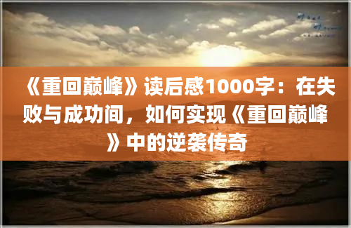 《重回巅峰》读后感1000字：在失败与成功间，如何实现《重回巅峰》中的逆袭传奇