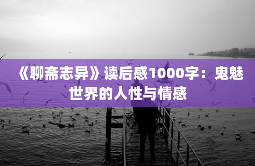 《聊斋志异》读后感1000字：鬼魅世界的人性与情感