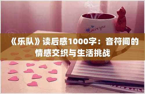 《乐队》读后感1000字：音符间的情感交织与生活挑战