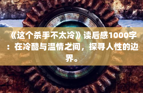 《这个杀手不太冷》读后感1000字：在冷酷与温情之间，探寻人性的边界。