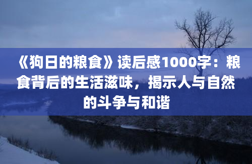 《狗日的粮食》读后感1000字：粮食背后的生活滋味，揭示人与自然的斗争与和谐