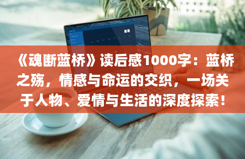 《魂断蓝桥》读后感1000字：蓝桥之殇，情感与命运的交织，一场关于人物、爱情与生活的深度探索！