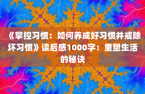 《掌控习惯：如何养成好习惯并戒除坏习惯》读后感1000字：重塑生活的秘诀