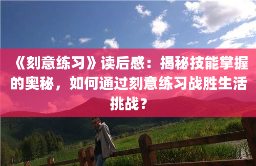 《刻意练习》读后感：揭秘技能掌握的奥秘，如何通过刻意练习战胜生活挑战？