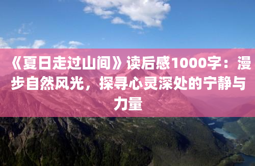 《夏日走过山间》读后感1000字：漫步自然风光，探寻心灵深处的宁静与力量