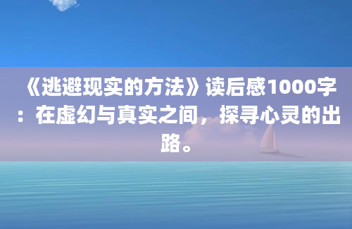 《逃避现实的方法》读后感1000字：在虚幻与真实之间，探寻心灵的出路。