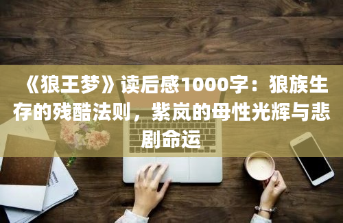 《狼王梦》读后感1000字：狼族生存的残酷法则，紫岚的母性光辉与悲剧命运