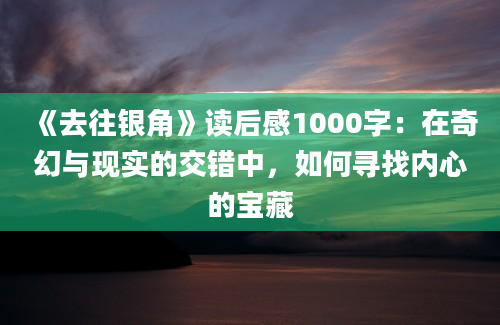 《去往银角》读后感1000字：在奇幻与现实的交错中，如何寻找内心的宝藏