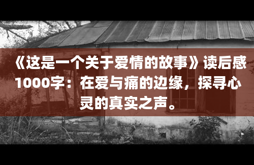 《这是一个关于爱情的故事》读后感1000字：在爱与痛的边缘，探寻心灵的真实之声。