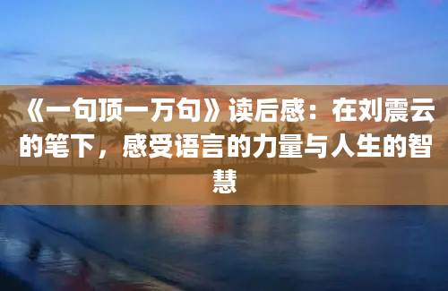 《一句顶一万句》读后感：在刘震云的笔下，感受语言的力量与人生的智慧