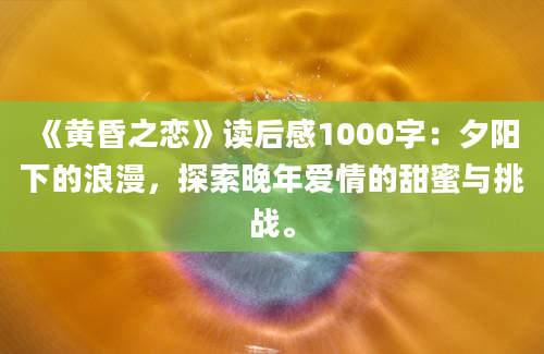 《黄昏之恋》读后感1000字：夕阳下的浪漫，探索晚年爱情的甜蜜与挑战。