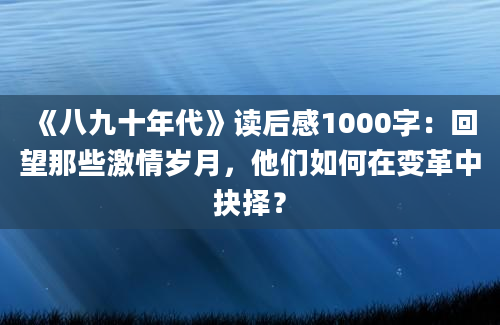 《八九十年代》读后感1000字：回望那些激情岁月，他们如何在变革中抉择？