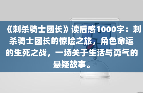 《刺杀骑士团长》读后感1000字：刺杀骑士团长的惊险之旅，角色命运的生死之战，一场关于生活与勇气的悬疑故事。