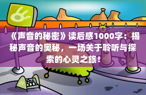 《声音的秘密》读后感1000字：揭秘声音的奥秘，一场关于聆听与探索的心灵之旅！