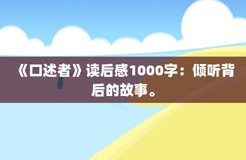 《口述者》读后感1000字：倾听背后的故事。