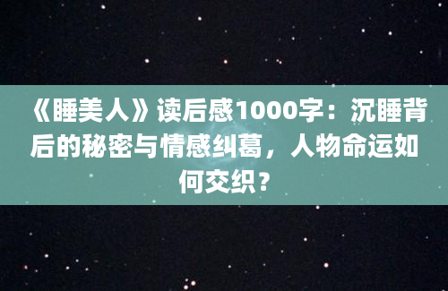 《睡美人》读后感1000字：沉睡背后的秘密与情感纠葛，人物命运如何交织？