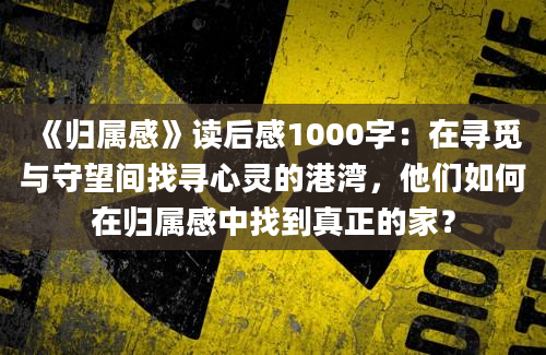 《归属感》读后感1000字：在寻觅与守望间找寻心灵的港湾，他们如何在归属感中找到真正的家？