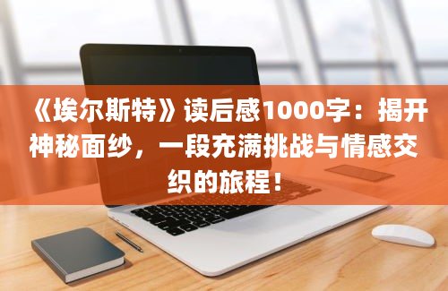 《埃尔斯特》读后感1000字：揭开神秘面纱，一段充满挑战与情感交织的旅程！