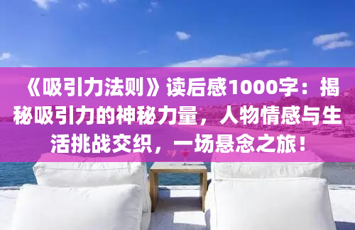 《吸引力法则》<a href=https://www.baixuetang.com target=_blank class=infotextkey>读后感</a>1000字：揭秘吸引力的神秘力量，人物情感与生活挑战交织，一场悬念之旅！