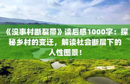 《没事村断裂带》读后感1000字：探秘乡村的变迁，解读社会断层下的人性图景！