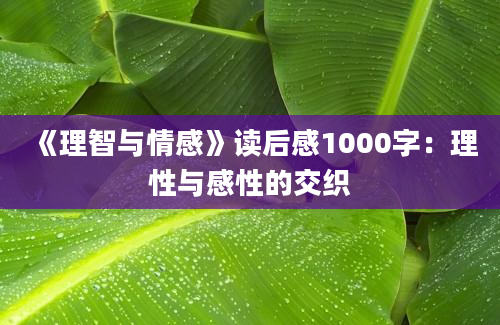 《理智与情感》<a href=https://www.baixuetang.com target=_blank class=infotextkey>读后感</a>1000字：理性与感性的交织