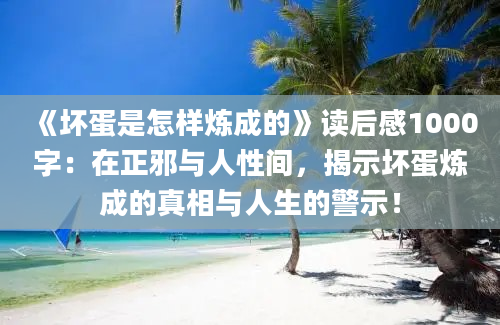 《坏蛋是怎样炼成的》读后感1000字：在正邪与人性间，揭示坏蛋炼成的真相与人生的警示！