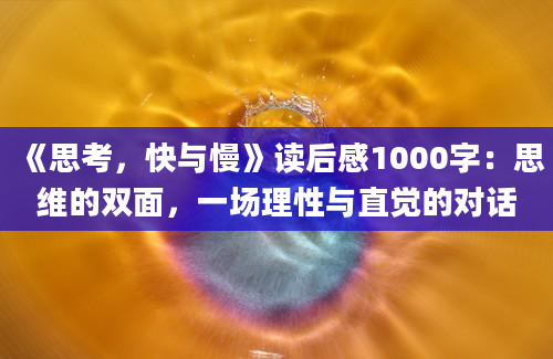 《思考，快与慢》读后感1000字：思维的双面，一场理性与直觉的对话