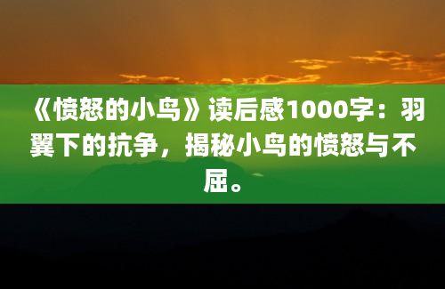 《愤怒的小鸟》读后感1000字：羽翼下的抗争，揭秘小鸟的愤怒与不屈。