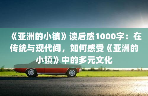 《亚洲的小镇》读后感1000字：在传统与现代间，如何感受《亚洲的小镇》中的多元文化