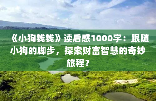 《小狗钱钱》读后感1000字：跟随小狗的脚步，探索财富智慧的奇妙旅程？