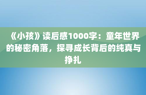 《小孩》读后感1000字：童年世界的秘密角落，探寻成长背后的纯真与挣扎