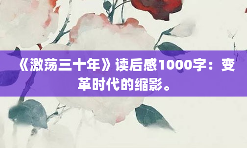 《激荡三十年》读后感1000字：变革时代的缩影。