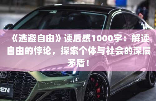 《逃避自由》读后感1000字：解读自由的悖论，探索个体与社会的深层矛盾！