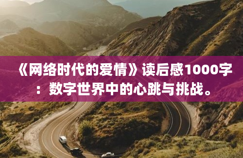 《网络时代的爱情》读后感1000字：数字世界中的心跳与挑战。