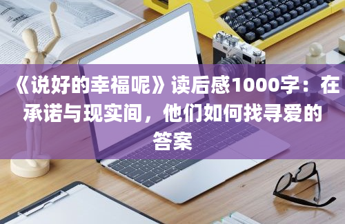 《说好的幸福呢》<a href=https://www.baixuetang.com target=_blank class=infotextkey>读后感</a>1000字：在承诺与现实间，他们如何找寻爱的答案