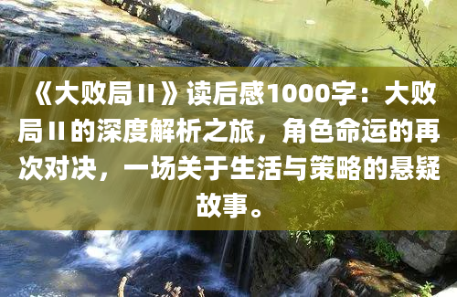 《大败局Ⅱ》<a href=https://www.baixuetang.com target=_blank class=infotextkey>读后感</a>1000字：大败局Ⅱ的深度解析之旅，角色命运的再次对决，一场关于生活与策略的悬疑故事。