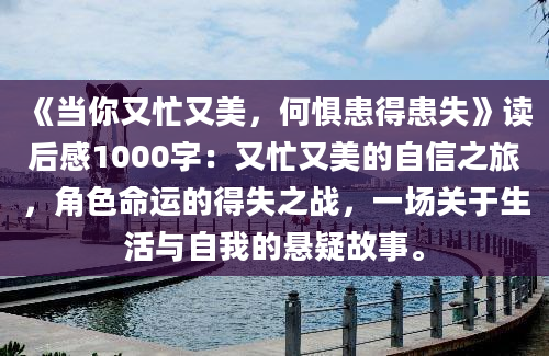 《当你又忙又美，何惧患得患失》读后感1000字：又忙又美的自信之旅，角色命运的得失之战，一场关于生活与自我的悬疑故事。