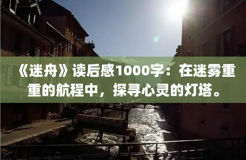 《迷舟》读后感1000字：在迷雾重重的航程中，探寻心灵的灯塔。