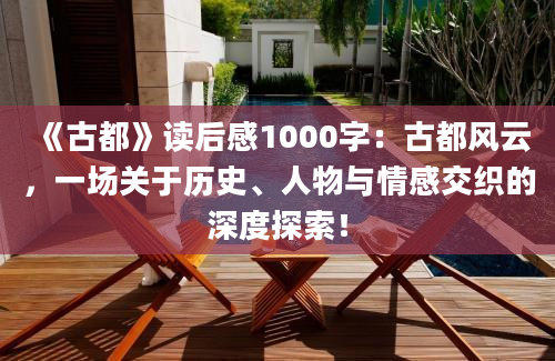 《古都》<a href=https://www.baixuetang.com target=_blank class=infotextkey>读后感</a>1000字：古都风云，一场关于<a href=https://www.baixuetang.com/tag/lishi.html target=_blank class=infotextkey>历史</a>、人物与情感交织的深度探索！