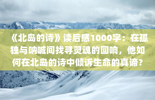 《北岛的诗》读后感1000字：在孤独与呐喊间找寻灵魂的回响，他如何在北岛的诗中倾诉生命的真谛？