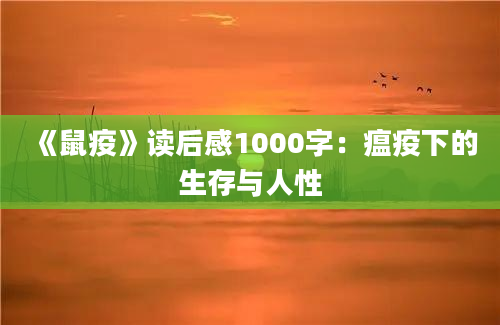 《鼠疫》读后感1000字：瘟疫下的生存与人性