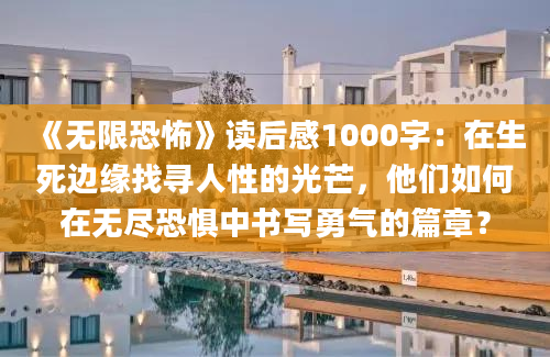 《无限恐怖》读后感1000字：在生死边缘找寻人性的光芒，他们如何在无尽恐惧中书写勇气的篇章？